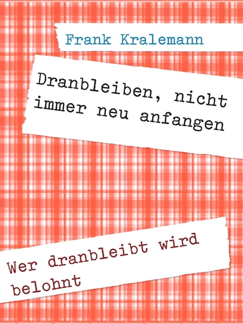 Dranbleiben, nicht immer neu anfangen -  Frank Kralemann