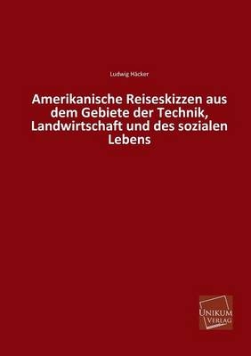 Amerikanische Reiseskizzen aus dem Gebiete der Technik, Landwirtschaft und des sozialen Lebens - Ludwig Häcker