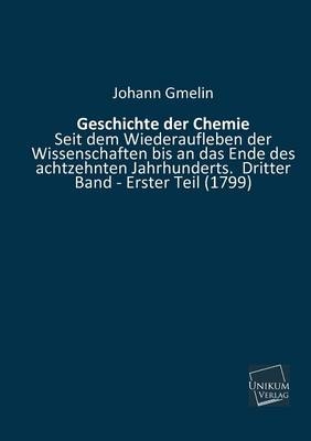 Geschichte der Chemie seit dem Wiederaufleben der Wissenschaften bis an das Ende des achtzehnten Jahrhunderts. Bd.3/1 - Johann Fr. Gmelin