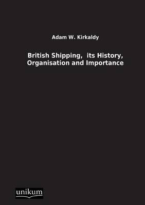 British Shipping,  its History, Organisation and Importance - Adam W. Kirkaldy