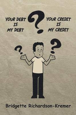 Your Debt Is My Debt-Your Credit Is My Credit - Bridgette Richardson-Kremer