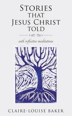 Stories That Jesus Christ Told - Claire-Louise Baker