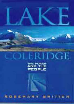 Lake Coleridge: the Power, the People, the Land - Rosemary Britten