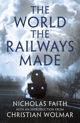 The World the Railways Made - Nicholas Faith