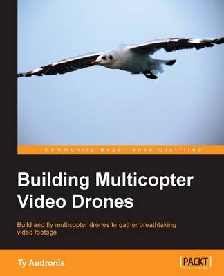 Building Multicopter Video Drones - Ty Audronis