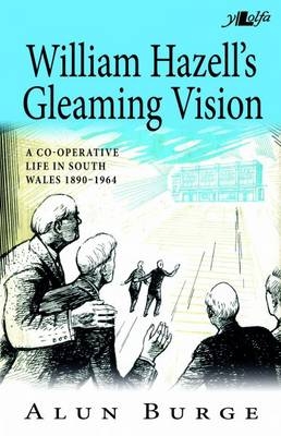 William Hazell's Gleaming Vision - A Co-Operative Life in South Wales 1890-1964 - Alun Burge