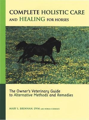 Complete Holistic Care and Healing for Horses - Mary L. Brennan, Norma Eckroate