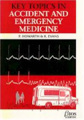Key Topics in Accident and Emergency Medicine - Paul A. Howarth, Rupert J. Evans