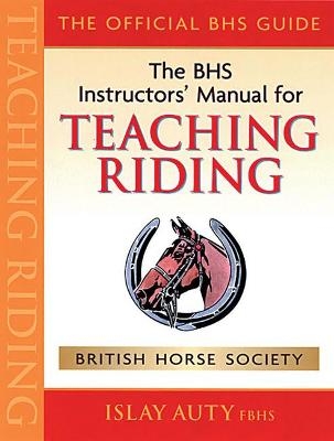 BHS Instructors' Manual for Teaching Riding - Islay Auty