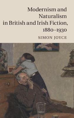 Modernism and Naturalism in British and Irish Fiction, 1880–1930 - Simon Joyce