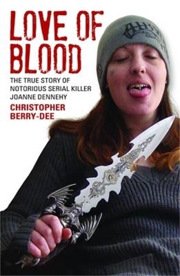 Love of Blood - The True Story of Notorious Serial Killer Joanne Dennehy - Christopher Berry-Dee