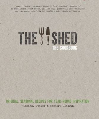The Shed: The Cookbook: Original, seasonal recipes for year-round inspiration. Foreword by Hugh Fearnley-Whittingstall - Gregory Gladwin, Oliver Gladwin, Richard Gladwin