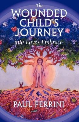 Wounded Child's Journey into Love's Embrace - Paul Ferrini