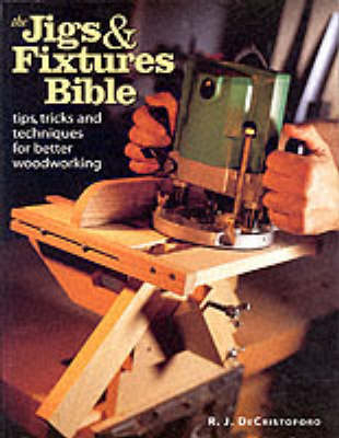 The Jigs and Fixtures Bible - R.J. DeCristoforo