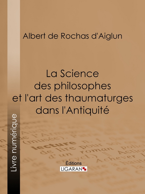 La Science des philosophes et l''art des thaumaturges dans l''Antiquité -  Ligaran,  Albert de Rochas d'Aiglun
