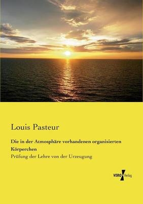 Die in der Atmosphäre vorhandenen organisierten Körperchen - Louis Pasteur