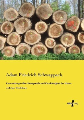 Untersuchungen Ã¼ber Raumgewicht und Druckfestigkeit des Holzes wichtiger WaldbÃ¤ume - Adam Friedrich Schwappach