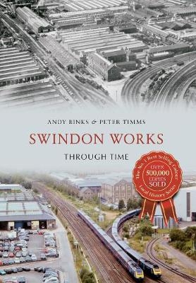 Swindon Works Through Time - Andy Binks, Peter Timms