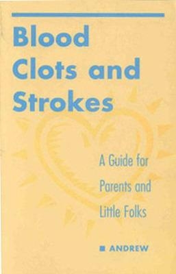 BLOOD CLOTS AND STROKES: A GUIDE FOR PARENTS AND LITTLE FOLKS - Maureen Andrew
