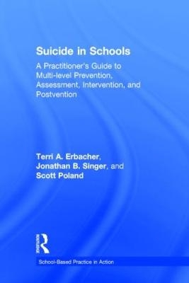 Suicide in Schools - Terri A. Erbacher, Jonathan B. Singer, Scott Poland