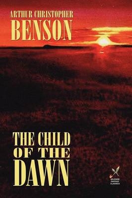 The Child of the Dawn - Arthur Christopher Benson, A C Benson
