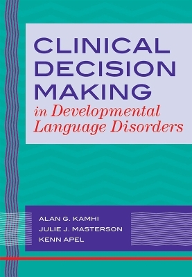 Clinical Decision Making in Developmental Language Disorders - Alan G. Kamhi, Julie J. Masterson, Kenn Apel
