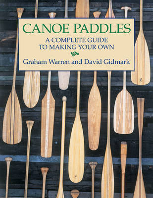 Canoe Paddles: A Complete Guide to Making Your Own - Graham Warren, David Gidmark