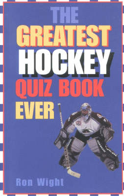 The Greatest Hockey Quiz Book Ever - Ron Wight