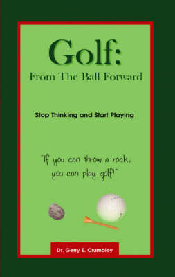 Golf: from the Ball Forward - Gerry E. Crumbley