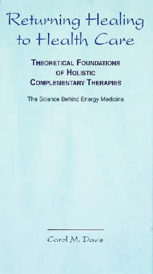 Returning Healing to Health Care: Theoretical Foundations of Holistic Complementary Therapies - Carol M. Davis