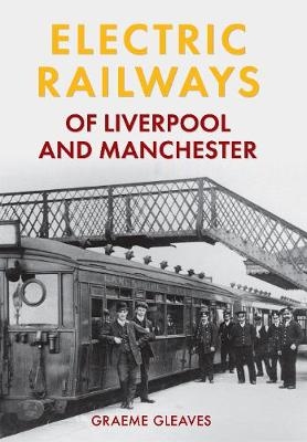 Electric Railways of Liverpool and Manchester - Graeme Gleaves