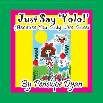 Just Say 'YOLO!' (Because You Only Live Once!) - Penelope Dyan