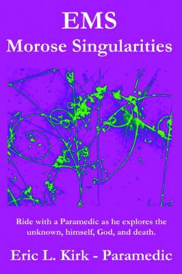 Ems - Morose Singularities. Ride with a Paramedic as He Explores the Unknown, Himself, God, Death and God - Eric L. Kirk