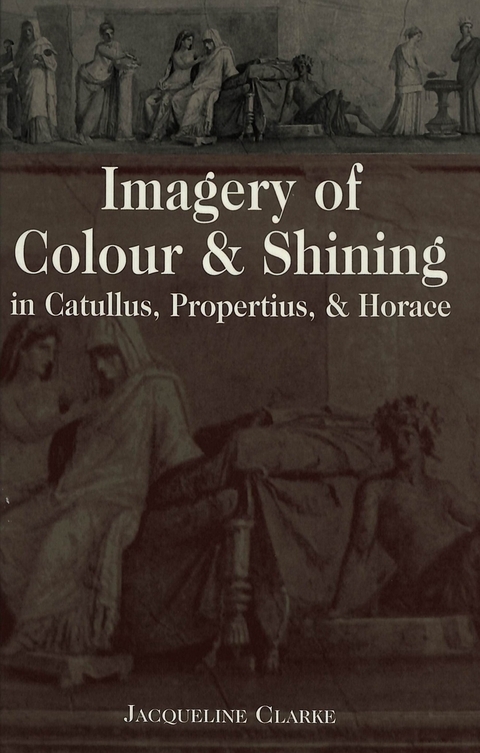 Imagery of Colour and Shining in Catullus, Propertius, and Horace - Jacqueline Clarke