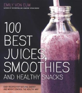 100 Best Juices, Smoothies & Healthy Snacks - Emily Von Euw