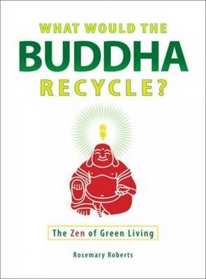 What Would the Buddha Recycle? - Rosemary Roberts