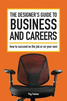 The Designer's Guide to Business and Careers - Peg Faimon