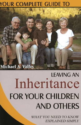 Your Complete Guide to Leaving an Inheritance for Your Children and Others - Michael A. Valles