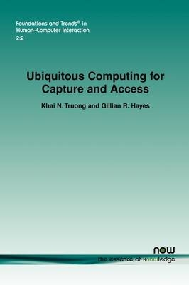 Ubiquitous Computing for Capture and Access - Khai N. Truong, Gillian R. Hayes