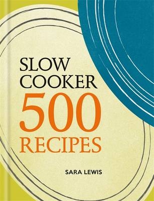 Slow Cooker: 500 Recipes -  Sara Lewis