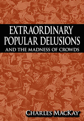 Extraordinary Popular Delusions and the Madness of Crowds - Charles Mackay