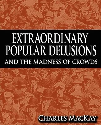 Extraordinary Popular Delusions and the Madness of Crowds - Charles Mackay