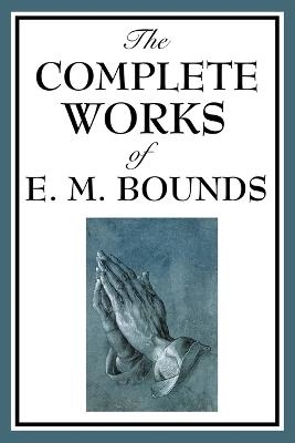 The Complete Works of E. M. Bounds - Edward M Bounds