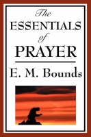 The Essentials of Prayer - Edward M Bounds