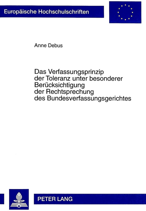 Das Verfassungsprinzip der Toleranz unter besonderer Berücksichtigung der Rechtsprechung des Bundesverfassungsgerichtes - Anne Debus