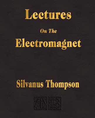 Lectures on the Electromagnet - Silvanus Phillips Thompson