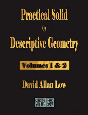 Practical Solid or Descriptive Geometry - Vols. 1 and 2 - David Allan Low