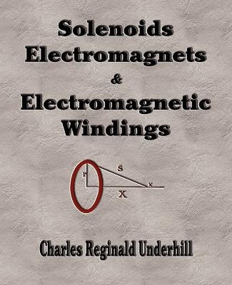 Solenoids, Electromagnets and Electromagnetic Windings -  Charles Reginald Underhill