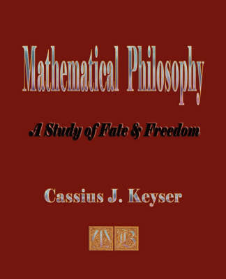 Mathematical Philosophy - A Study of Fate and Freedom - J Keyser Cassius J Keyser