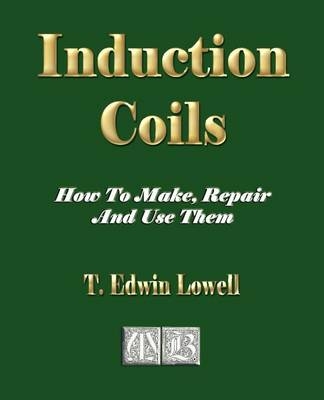 Induction Coils - How To Make, Repair And Use Them -  T Edwin Lowell